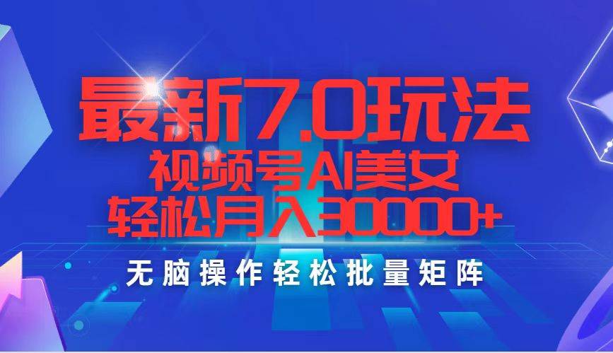 最新7.0玩法视频号AI美女，轻松月入30000+聚创吧-网创项目资源站-副业项目-创业项目-搞钱项目聚创吧