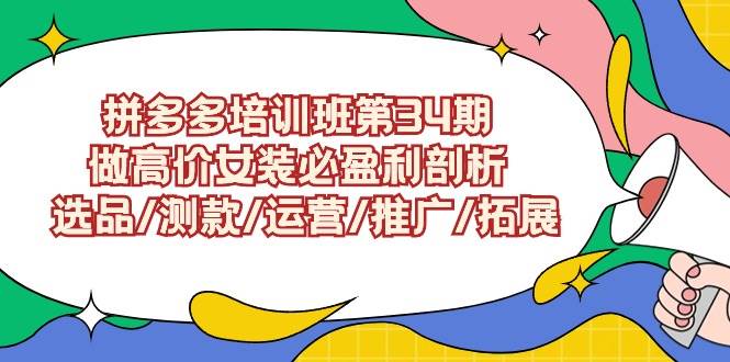 拼多多培训班第34期：做高价女装必盈利剖析  选品/测款/运营/推广/拓展聚创吧-网创项目资源站-副业项目-创业项目-搞钱项目聚创吧