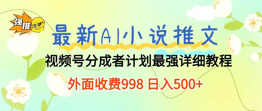 最新AI小说推文视频号分成计划 最强详细教程  日入500+聚创吧-网创项目资源站-副业项目-创业项目-搞钱项目聚创吧