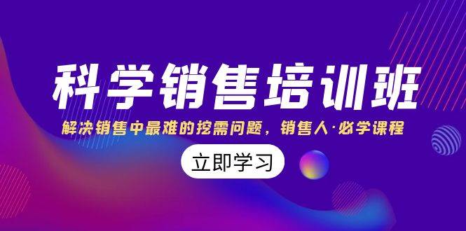 科学销售培训班：解决销售中最难的挖需问题，销售人·必学课程（11节课）聚创吧-网创项目资源站-副业项目-创业项目-搞钱项目聚创吧