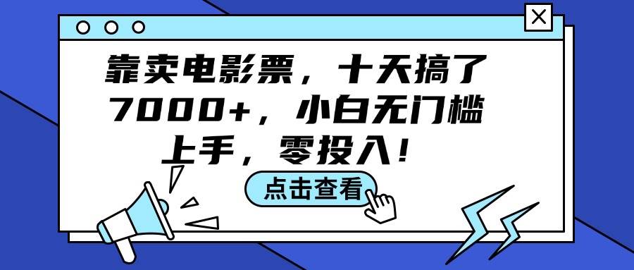 靠卖电影票，十天搞了7000+，小白无门槛上手，零投入！聚创吧-网创项目资源站-副业项目-创业项目-搞钱项目聚创吧