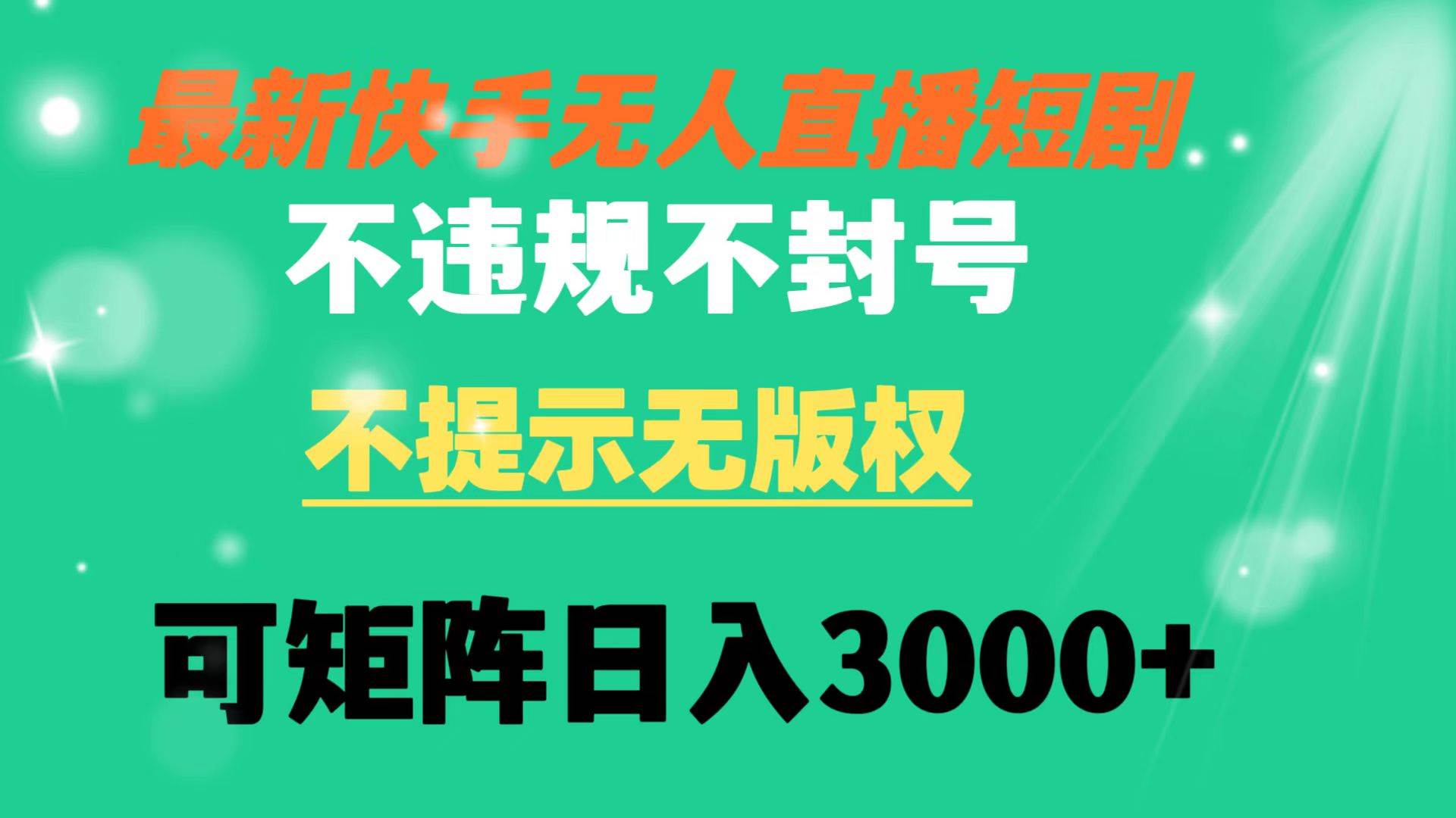 快手无人直播短剧 不违规 不提示 无版权 可矩阵操作轻松日入3000+聚创吧-网创项目资源站-副业项目-创业项目-搞钱项目聚创吧