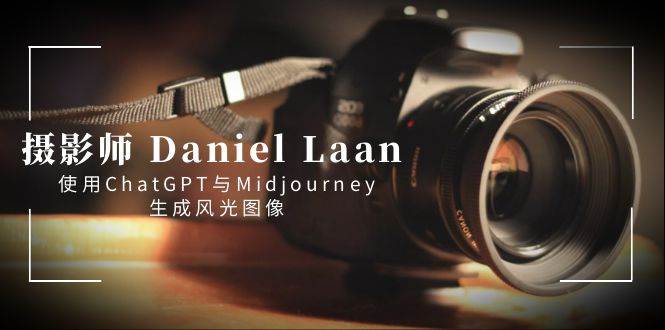 摄影师 Daniel Laan 使用ChatGPT与Midjourney生成风光图像-中英字幕聚创吧-网创项目资源站-副业项目-创业项目-搞钱项目聚创吧