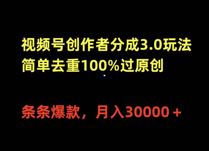视频号创作者分成3.0玩法，简单去重100%过原创，条条爆款，月入30000＋聚创吧-网创项目资源站-副业项目-创业项目-搞钱项目聚创吧