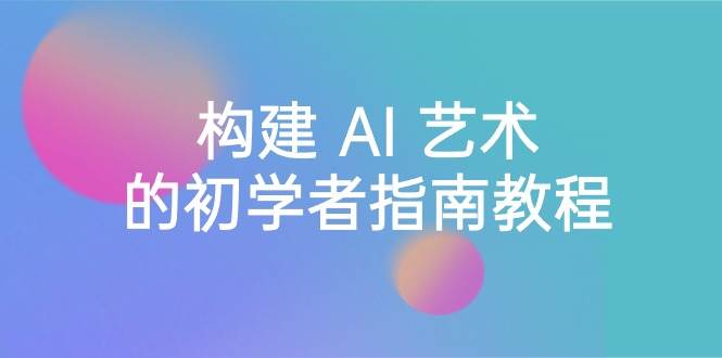 Stable Diffusion 101：构建 AI 艺术的初学者指南教程-16节课-中英字幕聚创吧-网创项目资源站-副业项目-创业项目-搞钱项目聚创吧