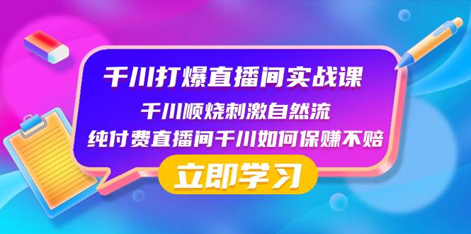 千川-打爆直播间实战课：千川顺烧刺激自然流 纯付费直播间千川如何保赚不赔聚创吧-网创项目资源站-副业项目-创业项目-搞钱项目聚创吧