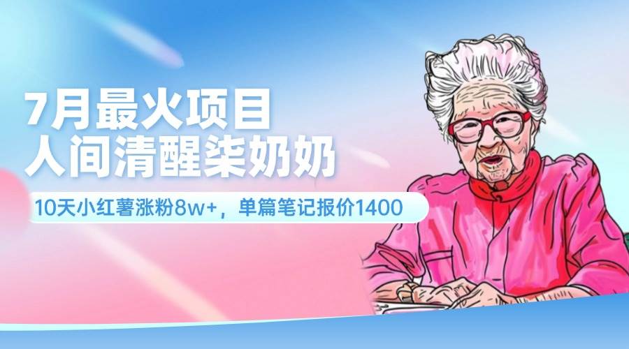 7月最火项目，人间清醒柒奶奶，10天小红薯涨粉8w+，单篇笔记报价1400.聚创吧-网创项目资源站-副业项目-创业项目-搞钱项目聚创吧