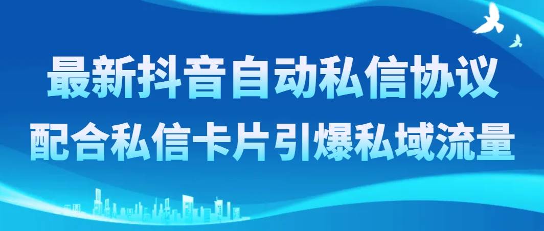 最新抖音自动私信协议，配合私信卡片引爆私域流量聚创吧-网创项目资源站-副业项目-创业项目-搞钱项目聚创吧