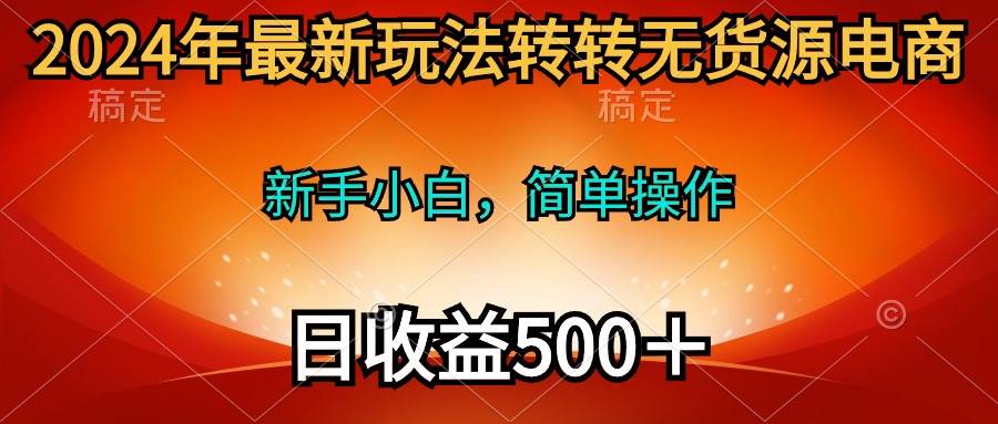 2024年最新玩法转转无货源电商，新手小白 简单操作，长期稳定 日收入500＋聚创吧-网创项目资源站-副业项目-创业项目-搞钱项目聚创吧