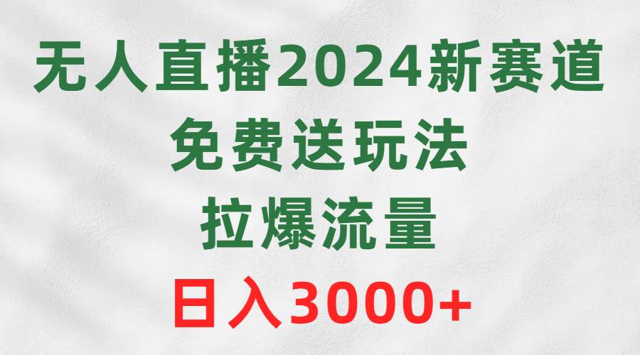 无人直播2024新赛道，免费送玩法，拉爆流量，日入3000+聚创吧-网创项目资源站-副业项目-创业项目-搞钱项目聚创吧
