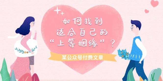 某付费文章《如何找到适合自己的“上等姻缘”？》聚创吧-网创项目资源站-副业项目-创业项目-搞钱项目聚创吧