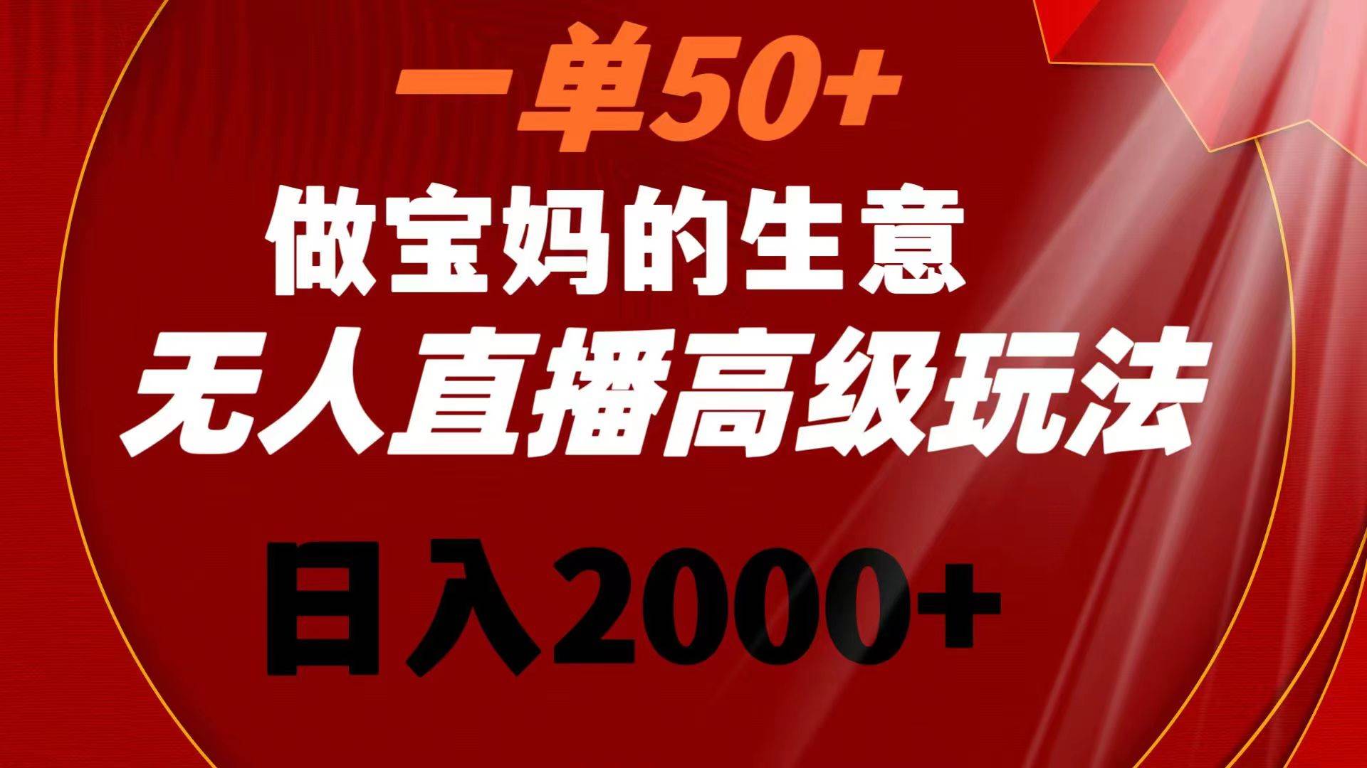 一单50+做宝妈的生意 无人直播高级玩法 日入2000+聚创吧-网创项目资源站-副业项目-创业项目-搞钱项目聚创吧