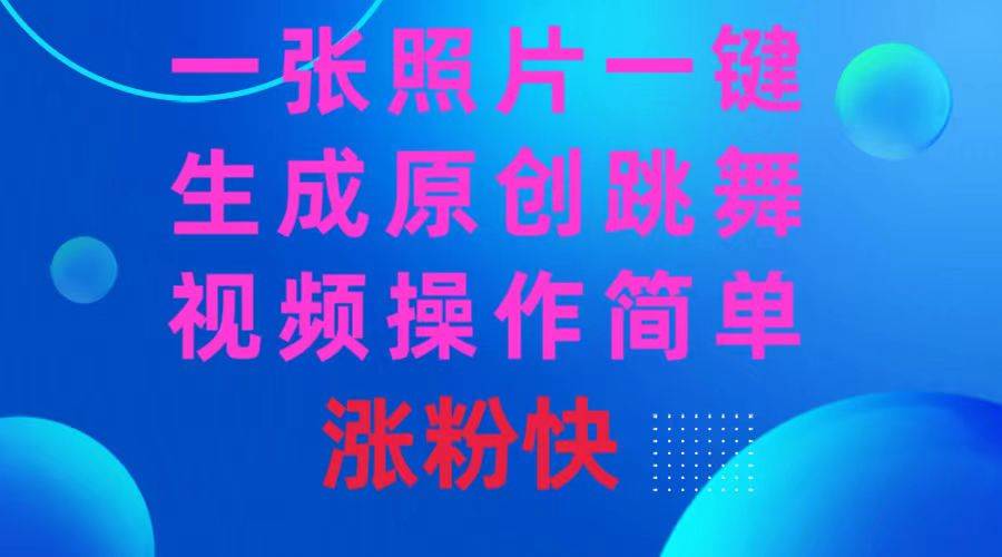 一张照片，一键生成原创跳舞视频 操作简单涨粉快聚创吧-网创项目资源站-副业项目-创业项目-搞钱项目聚创吧