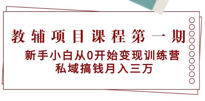 教辅项目课程第一期：新手小白从0开始变现训练营  私域搞钱月入三万聚创吧-网创项目资源站-副业项目-创业项目-搞钱项目聚创吧
