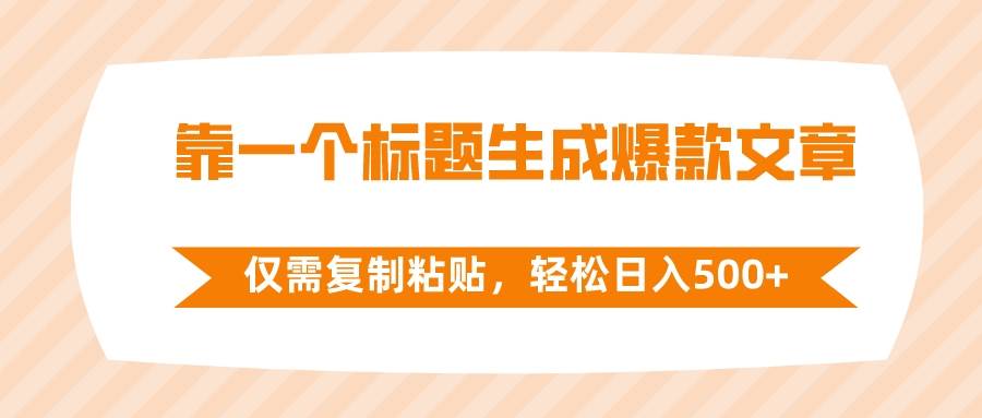 靠一个标题生成爆款文章，仅需复制粘贴，轻松日入500+聚创吧-网创项目资源站-副业项目-创业项目-搞钱项目聚创吧