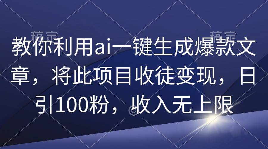 教你利用ai一键生成爆款文章，将此项目收徒变现，日引100粉，收入无上限聚创吧-网创项目资源站-副业项目-创业项目-搞钱项目聚创吧