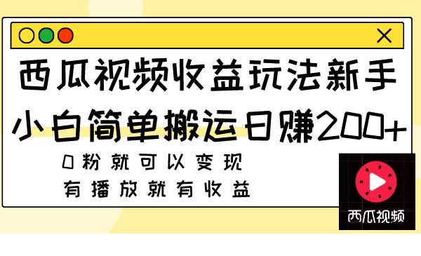 西瓜视频收益玩法，新手小白简单搬运日赚200+0粉就可以变现 有播放就有收益聚创吧-网创项目资源站-副业项目-创业项目-搞钱项目聚创吧