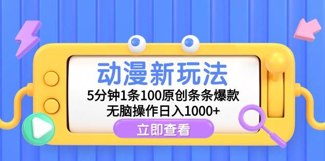 动漫新玩法，5分钟1条100原创条条爆款，无脑操作日入1000+聚创吧-网创项目资源站-副业项目-创业项目-搞钱项目聚创吧