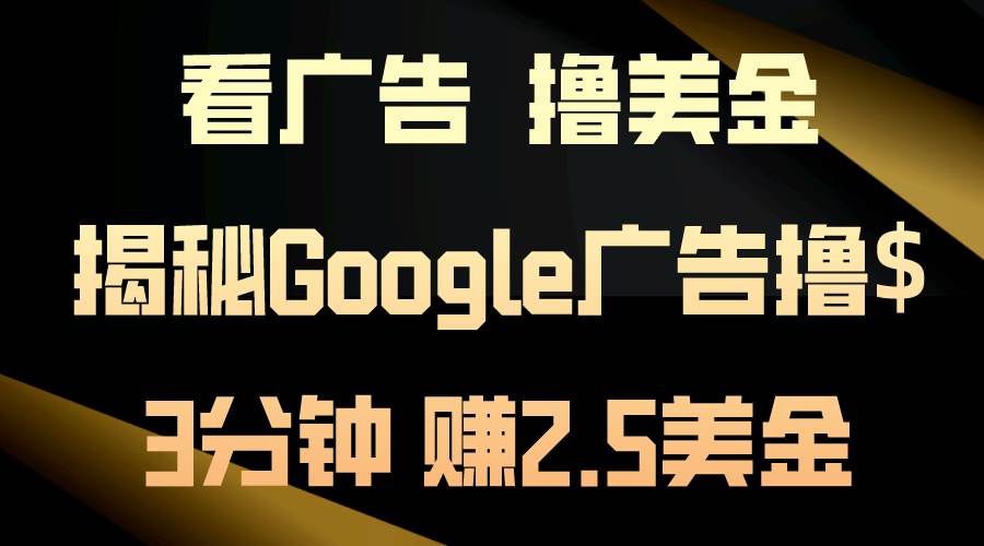 看广告，撸美金！3分钟赚2.5美金！日入200美金不是梦！揭秘Google广告…聚创吧-网创项目资源站-副业项目-创业项目-搞钱项目聚创吧