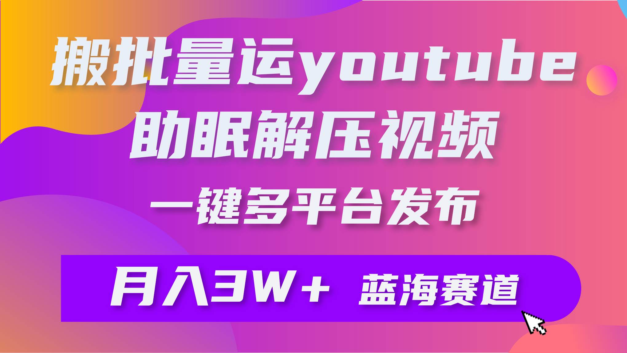 批量搬运YouTube解压助眠视频 一键多平台发布 月入2W+聚创吧-网创项目资源站-副业项目-创业项目-搞钱项目聚创吧