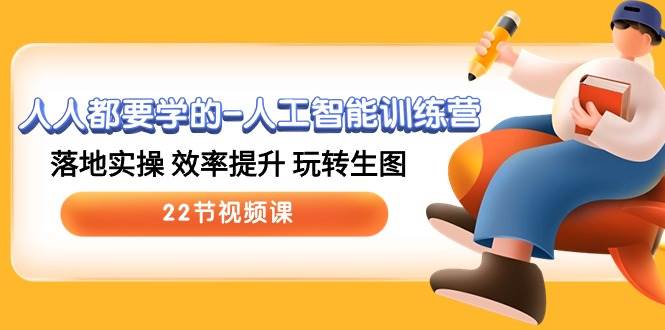 人人都要学的-人工智能训练营，落地实操 效率提升 玩转生图 (22节视频课)聚创吧-网创项目资源站-副业项目-创业项目-搞钱项目聚创吧