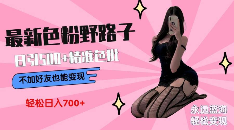 最新色粉变现野路子，日引500+老色批 可不加好友直接变现 小白轻松日入700+聚创吧-网创项目资源站-副业项目-创业项目-搞钱项目聚创吧