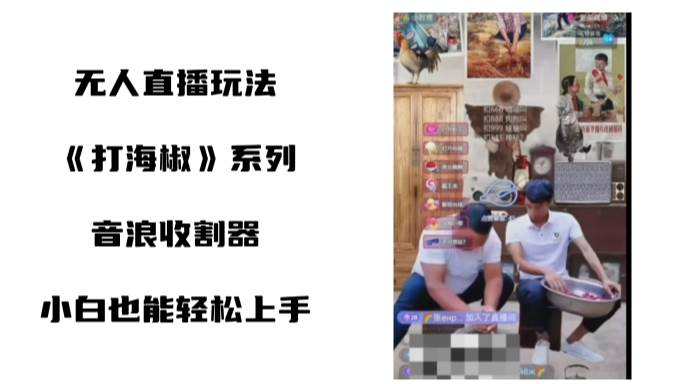 打海椒无人直播整蛊项目，小白轻松上手撸音浪收割器（教程+工具+素材）聚创吧-网创项目资源站-副业项目-创业项目-搞钱项目聚创吧