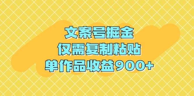 文案号掘金，仅需复制粘贴，单作品收益900+聚创吧-网创项目资源站-副业项目-创业项目-搞钱项目聚创吧