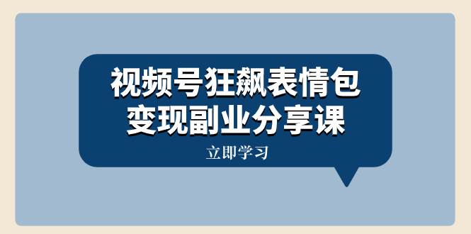 视频号狂飙表情包变现副业分享课，一条龙玩法分享给你（附素材资源）聚创吧-网创项目资源站-副业项目-创业项目-搞钱项目聚创吧