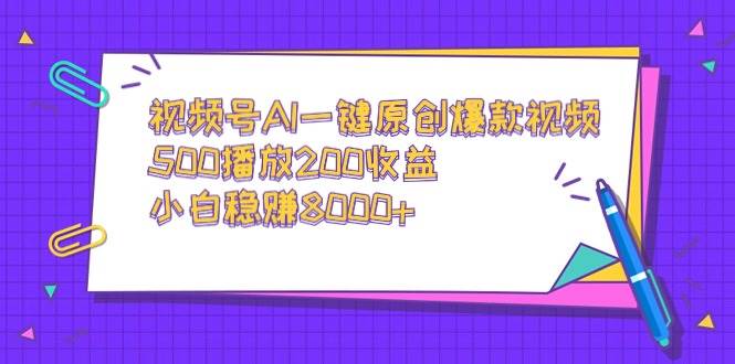 视频号AI一键原创爆款视频，500播放200收益，小白稳赚8000+聚创吧-网创项目资源站-副业项目-创业项目-搞钱项目聚创吧