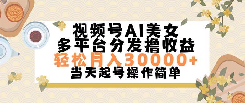 视频号AI美女，轻松月入30000+,操作简单轻松上手聚创吧-网创项目资源站-副业项目-创业项目-搞钱项目聚创吧