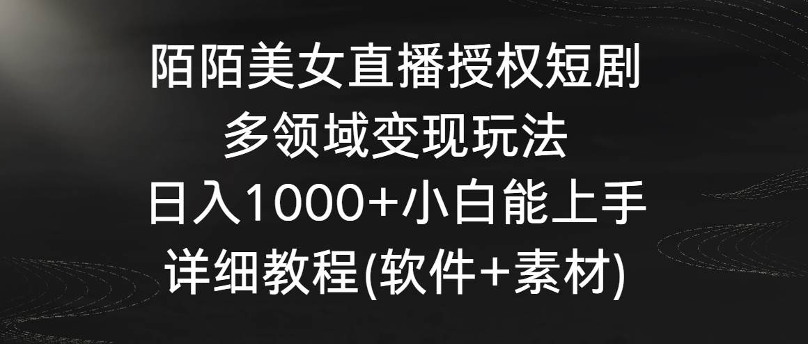 陌陌美女直播授权短剧，多领域变现玩法，日入1000+小白能上手，详细教程…聚创吧-网创项目资源站-副业项目-创业项目-搞钱项目聚创吧