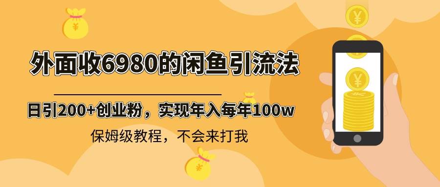 外面收费6980闲鱼引流法，日引200+创业粉，每天稳定2000+收益，保姆级教程聚创吧-网创项目资源站-副业项目-创业项目-搞钱项目聚创吧
