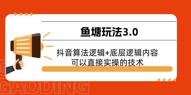 鱼塘玩法3.0：抖音算法逻辑+底层逻辑内容，可以直接实操的技术聚创吧-网创项目资源站-副业项目-创业项目-搞钱项目聚创吧
