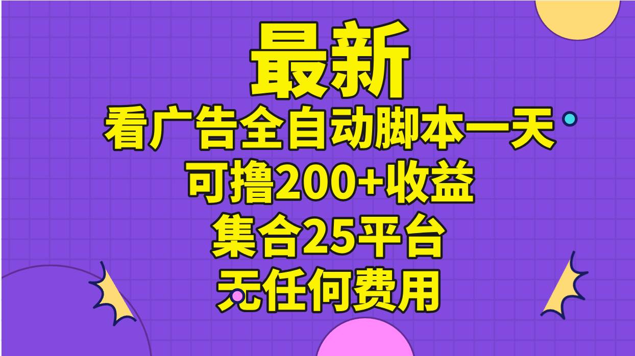 最新看广告全自动脚本一天可撸200+收益 。集合25平台 ，无任何费用聚创吧-网创项目资源站-副业项目-创业项目-搞钱项目聚创吧
