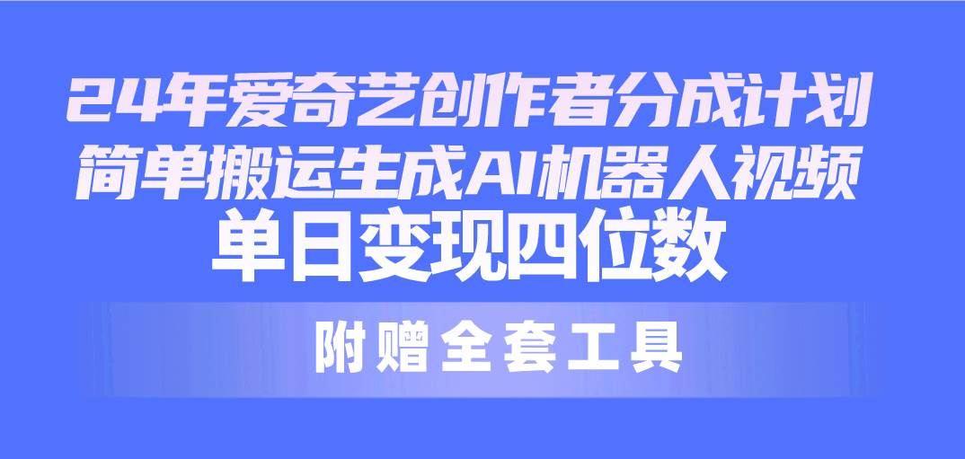 24最新爱奇艺创作者分成计划，简单搬运生成AI机器人视频，单日变现四位数聚创吧-网创项目资源站-副业项目-创业项目-搞钱项目聚创吧