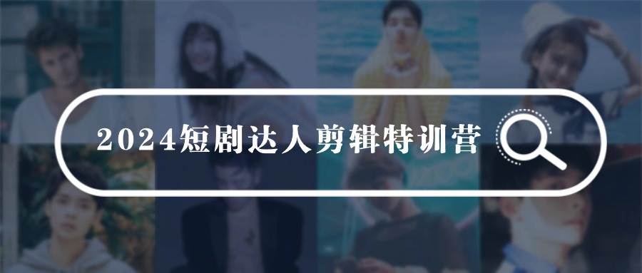 2024短剧达人剪辑特训营，适合宝爸宝妈的0基础剪辑训练营（51节课）聚创吧-网创项目资源站-副业项目-创业项目-搞钱项目聚创吧