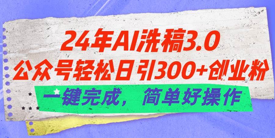 24年Ai洗稿3.0，公众号轻松日引300+创业粉，一键完成，简单好操作聚创吧-网创项目资源站-副业项目-创业项目-搞钱项目聚创吧