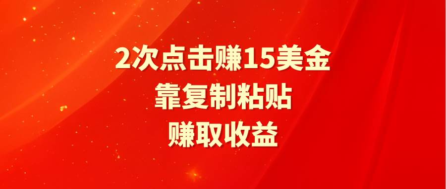 靠2次点击赚15美金，复制粘贴就能赚取收益聚创吧-网创项目资源站-副业项目-创业项目-搞钱项目聚创吧