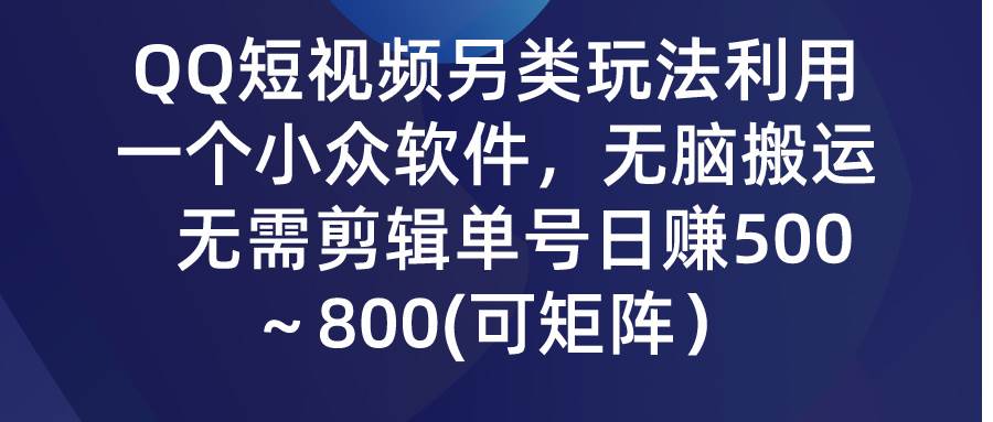QQ短视频另类玩法，利用一个小众软件，无脑搬运，无需剪辑单号日赚500～…聚创吧-网创项目资源站-副业项目-创业项目-搞钱项目聚创吧