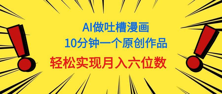 用AI做中式吐槽漫画，10分钟一个原创作品，轻松实现月入6位数聚创吧-网创项目资源站-副业项目-创业项目-搞钱项目聚创吧