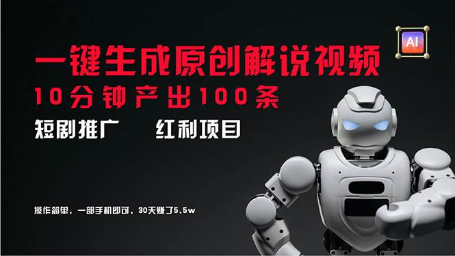 短剧推广新思路，AI一键生成原创解说视频，10分钟产出100条，30天赚了5.5w聚创吧-网创项目资源站-副业项目-创业项目-搞钱项目聚创吧