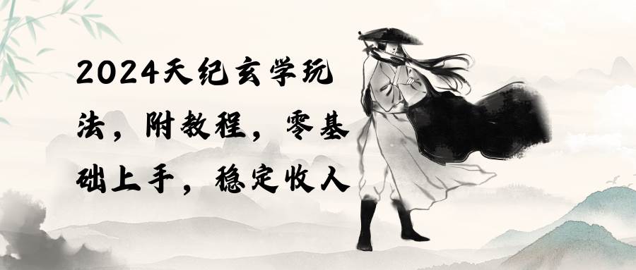 2024天纪玄学玩法，零基础上手，稳定收入（教程+工具）聚创吧-网创项目资源站-副业项目-创业项目-搞钱项目聚创吧