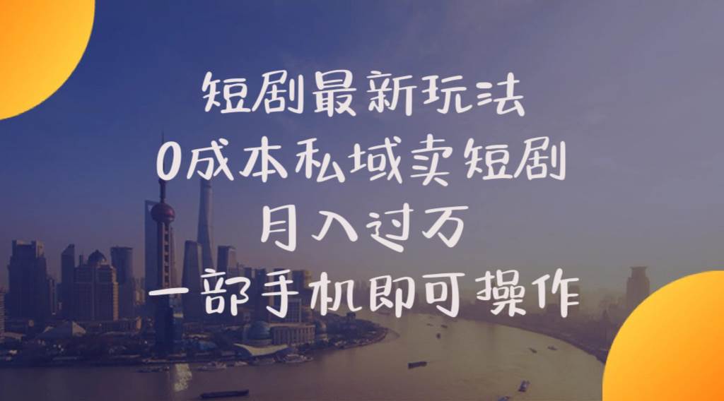 短剧最新玩法    0成本私域卖短剧     月入过万     一部手机即可操作聚创吧-网创项目资源站-副业项目-创业项目-搞钱项目聚创吧