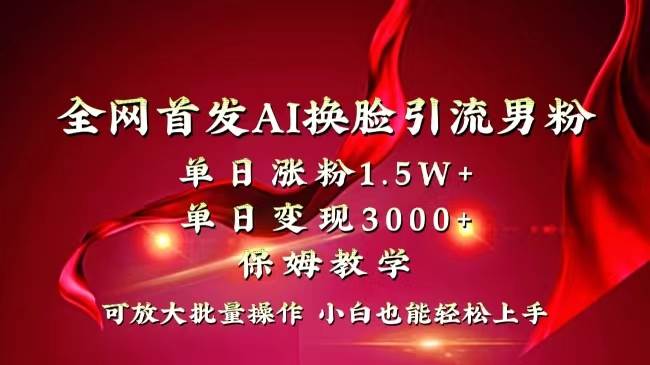 全网独创首发AI换脸引流男粉单日涨粉1.5W+变现3000+小白也能上手快速拿结果聚创吧-网创项目资源站-副业项目-创业项目-搞钱项目聚创吧