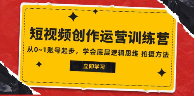 2023短视频创作运营训练营，从0~1账号起步，学会底层逻辑思维 拍摄方法聚创吧-网创项目资源站-副业项目-创业项目-搞钱项目聚创吧