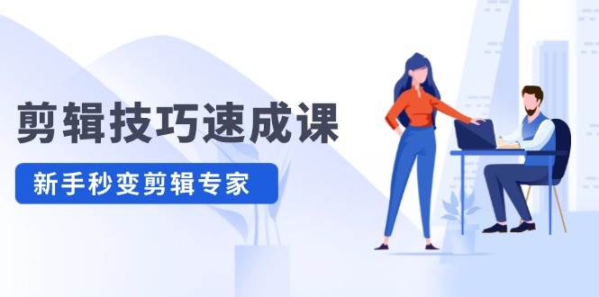剪辑技巧速成课，高清拍摄+调色 转扇子，建筑-抠图精通，新手秒变剪辑专家聚创吧-网创项目资源站-副业项目-创业项目-搞钱项目聚创吧