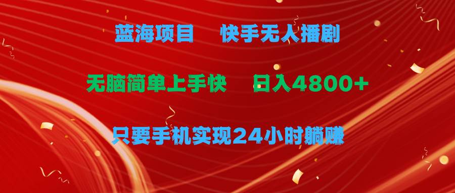 蓝海项目，快手无人播剧，一天收益4800+，手机也能实现24小时躺赚，无脑…聚创吧-网创项目资源站-副业项目-创业项目-搞钱项目聚创吧