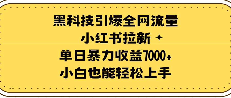 黑科技引爆全网流量小红书拉新，单日暴力收益7000+，小白也能轻松上手聚创吧-网创项目资源站-副业项目-创业项目-搞钱项目聚创吧