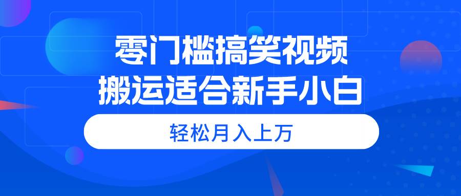 零门槛搞笑视频搬运，轻松月入上万，适合新手小白聚创吧-网创项目资源站-副业项目-创业项目-搞钱项目聚创吧